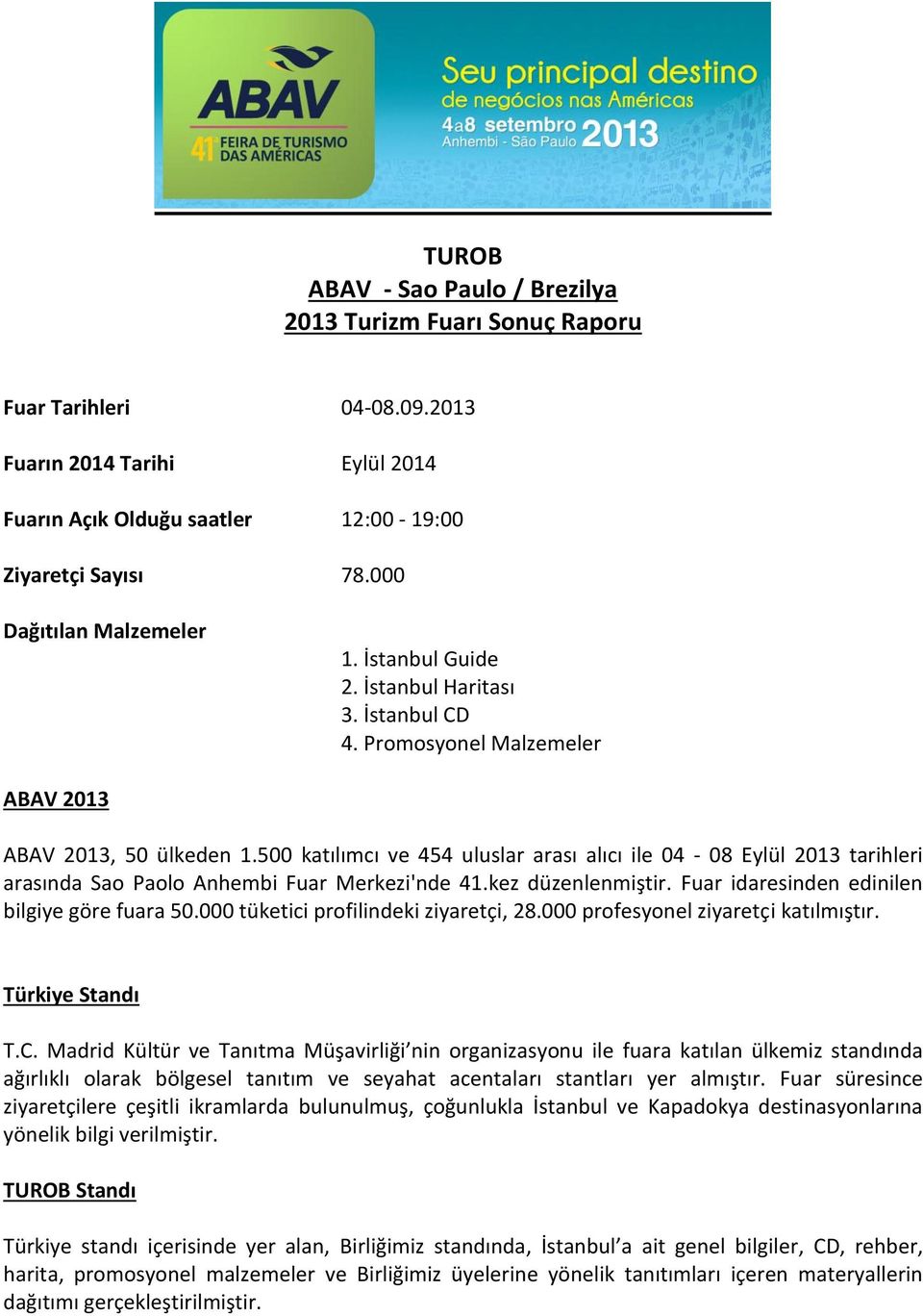 500 katılımcı ve 454 uluslar arası alıcı ile 04-08 Eylül 2013 tarihleri arasında Sao Paolo Anhembi Fuar Merkezi'nde 41.kez düzenlenmiştir. Fuar idaresinden edinilen bilgiye göre fuara 50.