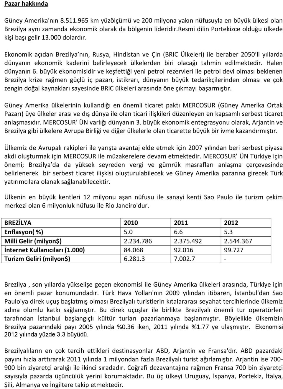 Ekonomik açıdan Brezilya nın, Rusya, Hindistan ve Çin (BRIC Ülkeleri) ile beraber 2050 li yıllarda dünyanın ekonomik kaderini belirleyecek ülkelerden biri olacağı tahmin edilmektedir.