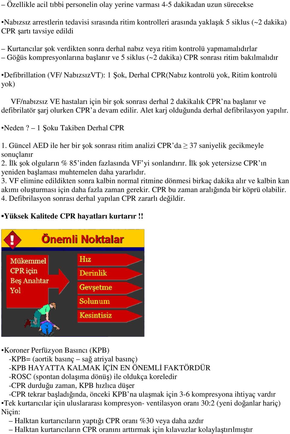 NabızsızVT): 1 Şok, Derhal CPR(Nabız kontrolü yok, Ritim kontrolü yok) VF/nabızsız VE hastaları için bir şok sonrası derhal 2 dakikalık CPR na başlanır ve defibrilatör şarj olurken CPR a devam edilir.