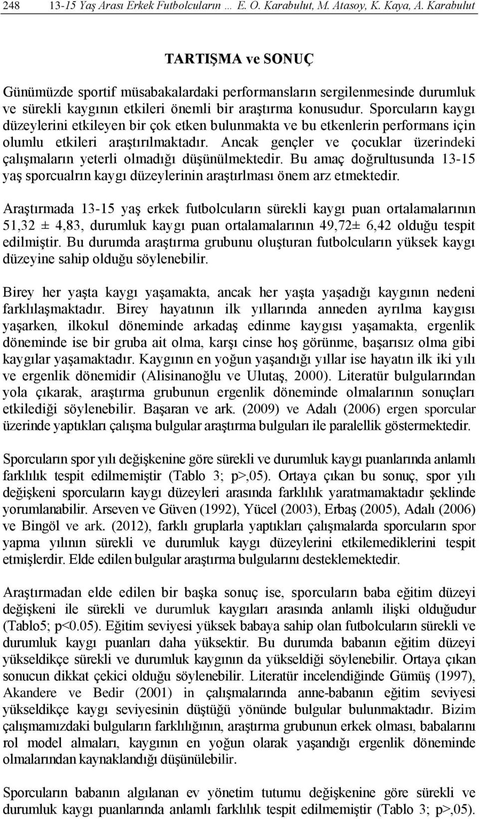 Sporcuların kaygı düzeylerini etkileyen bir çok etken bulunmakta ve bu etkenlerin performans için olumlu etkileri araştırılmaktadır.