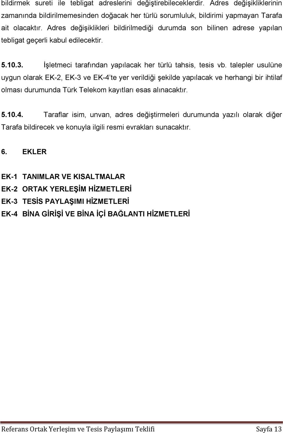 talepler usulüne uygun olarak EK-2, EK-3 ve EK-4 te yer verildiği şekilde yapılacak ve herhangi bir ihtilaf olması durumunda Türk Telekom kayıtları esas alınacaktır. 5.10.4. Taraflar isim, unvan, adres değiştirmeleri durumunda yazılı olarak diğer Tarafa bildirecek ve konuyla ilgili resmi evrakları sunacaktır.