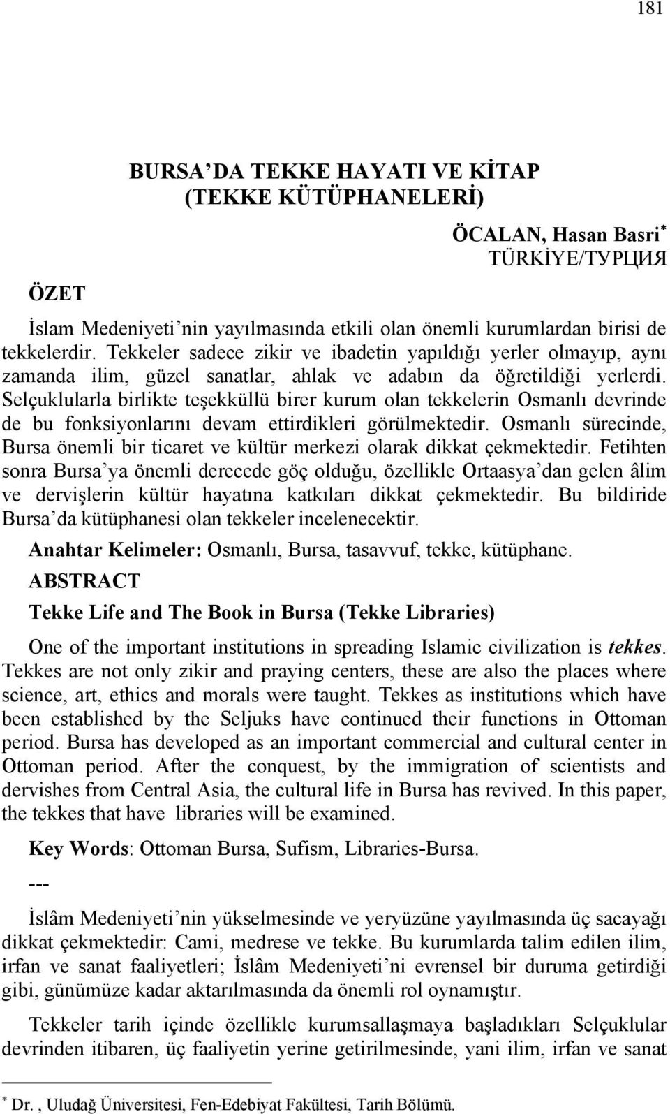 Selçuklularla birlikte teşekküllü birer kurum olan tekkelerin Osmanlı devrinde de bu fonksiyonlarını devam ettirdikleri görülmektedir.