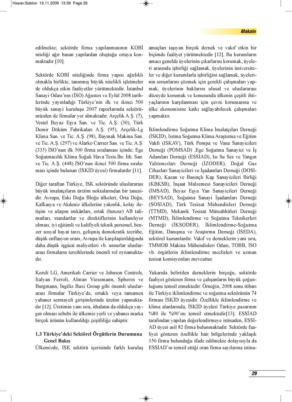 İstanbul Sanayi Odası nın (İSO) Ağustos ve Eylül 2008 tarihlerinde yayınladığı Türkiye nin ilk ve ikinci 500 büyük sanayi kuruluşu 2007 raporlarında sektörümüzden de firmalar yer almaktadır.