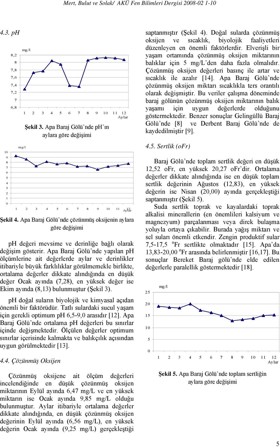 Apa Baraj Gölü nde yapılan ph ölçümlerine ait değerlerde aylar ve derinlikler itibariyle büyük farklılıklar görülmemekle birlikte, ortalama değerler dikkate alındığında en düşük değer Ocak ayında