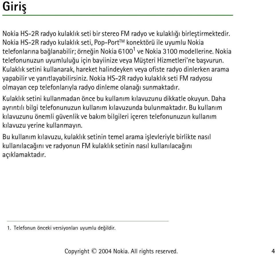 Nokia telefonunuzun uyumluluðu için bayiinize veya Müþteri Hizmetleri'ne baþvurun. Kulaklýk setini kullanarak, hareket halindeyken veya ofiste radyo dinlerken arama yapabilir ve yanýtlayabilirsiniz.