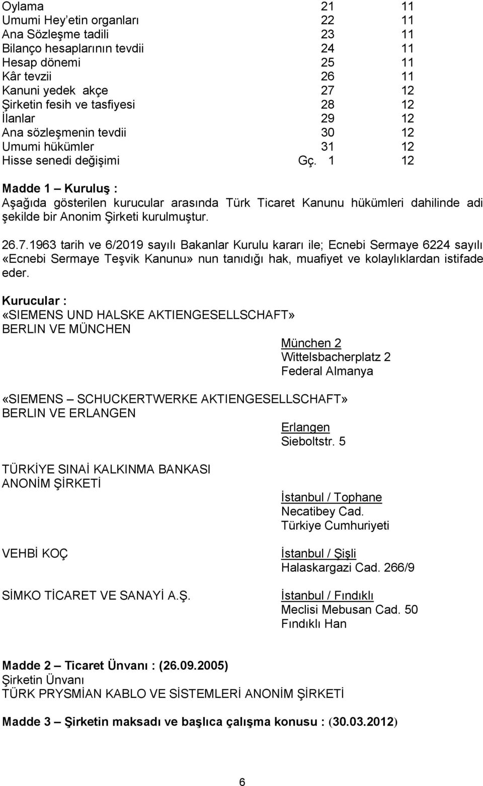 1 12 Madde 1 Kuruluş : Aşağıda gösterilen kurucular arasında Türk Ticaret Kanunu hükümleri dahilinde adi şekilde bir Anonim Şirketi kurulmuştur. 26.7.