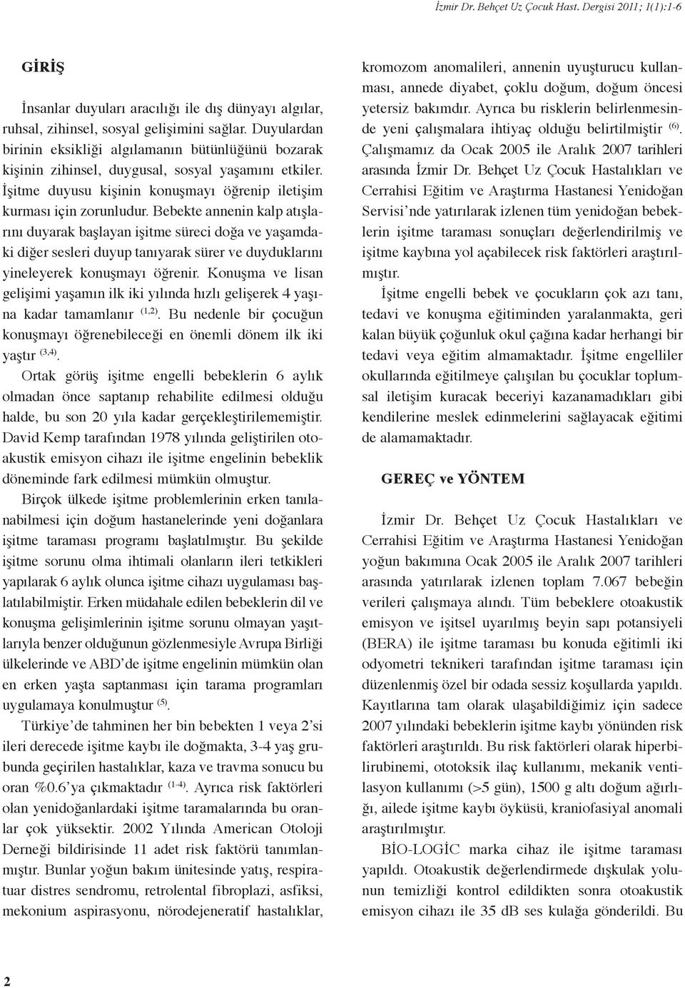 Bebekte annenin kalp atışlarını duyarak başlayan işitme süreci doğa ve yaşamdaki diğer sesleri duyup tanıyarak sürer ve duyduklarını yineleyerek konuşmayı öğrenir.