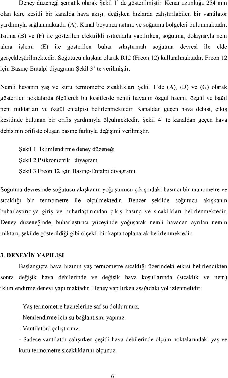 soğutma devresi ile elde gerçekleştirilmektedir Soğutucu akışkan olarak R12 (Freon 12) kullanılmaktadır Freon 12 için Basınç-Entalpi diyagramı Şekil 3 te verilmiştir Nemli avanın yaş ve kuru