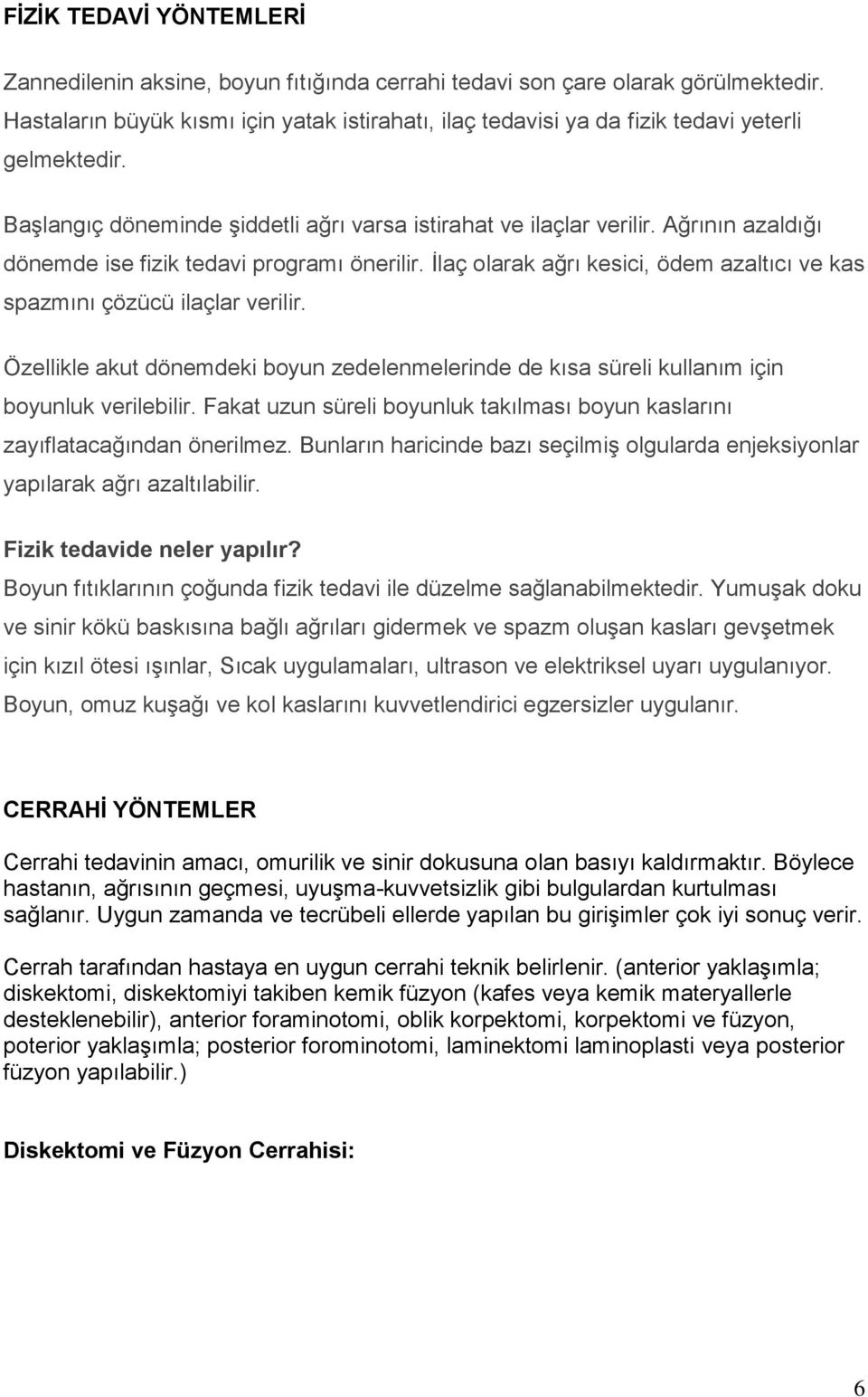 Ağrının azaldığı dönemde ise fizik tedavi programı önerilir. İlaç olarak ağrı kesici, ödem azaltıcı ve kas spazmını çözücü ilaçlar verilir.