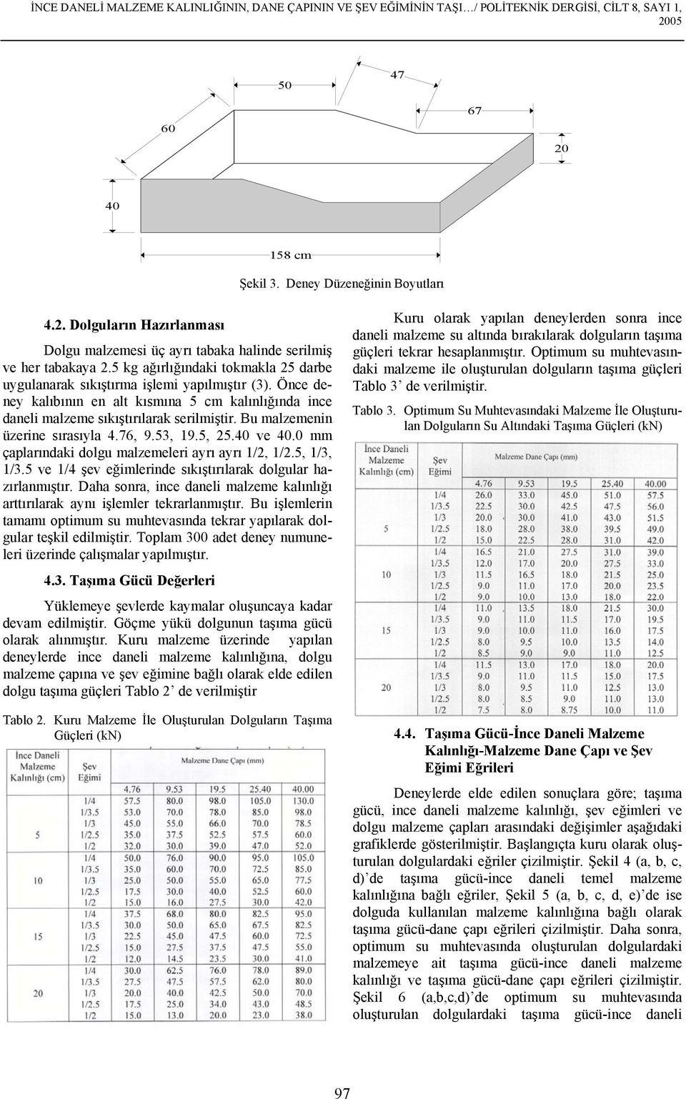 Bu malzemenin üzerine sırasıyla 4.76, 9.53, 19.5, 25.40 ve 40.0 mm çaplarındaki dolgu malzemeleri ayrı ayrı 1/2, 1/2.5, 1/3, 1/3.5 ve 1/4 şev eğimlerinde sıkıştırılarak dolgular hazırlanmıştır.