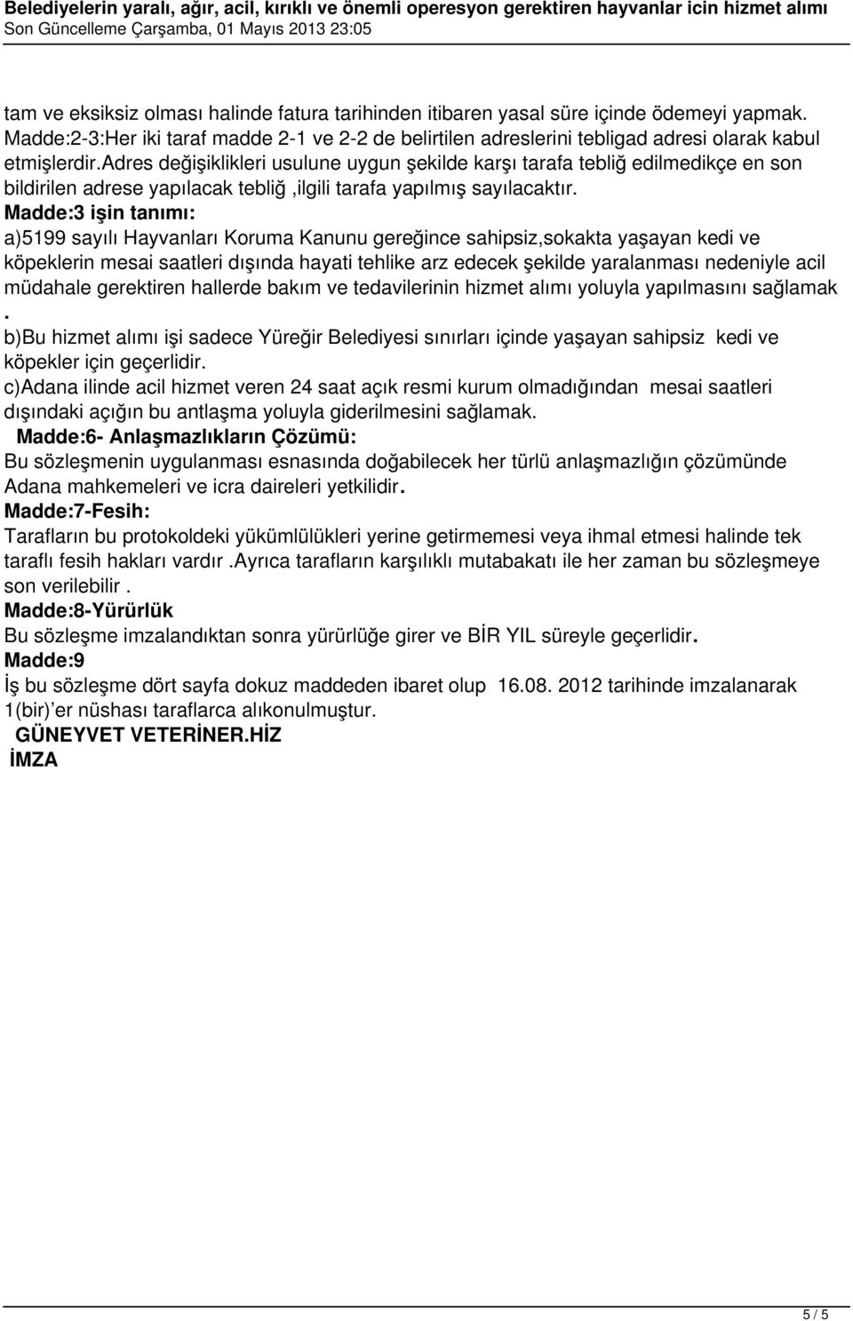 Madde:3 işin tanımı: a)5199 sayılı Hayvanları Koruma Kanunu gereğince sahipsiz,sokakta yaşayan kedi ve köpeklerin mesai saatleri dışında hayati tehlike arz edecek şekilde yaralanması nedeniyle acil