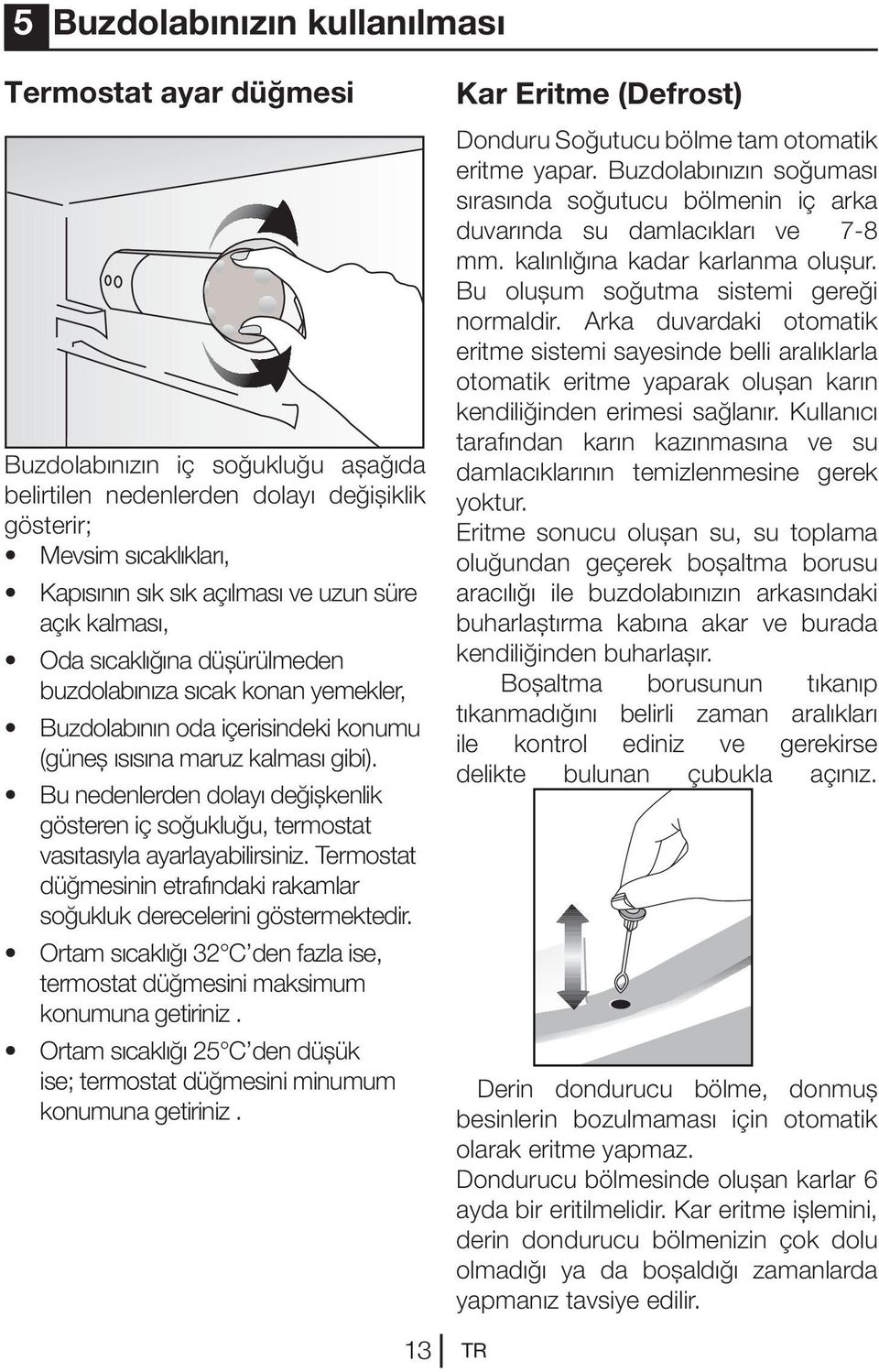 Bu nedenlerden dolayı değişkenlik gösteren iç soğukluğu, termostat vasıtasıyla ayarlayabilirsiniz. Termostat düğmesinin etrafındaki rakamlar soğukluk derecelerini göstermektedir.