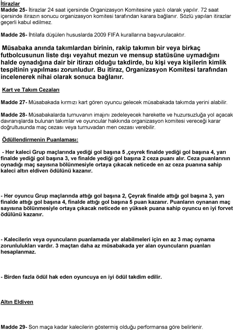 Müsabaka anında takımlardan birinin, rakip takımın bir veya birkaç futbolcusunun liste dışı veyahut mezun ve mensup statüsüne uymadığını halde oynadığına dair bir itirazı olduğu takdirde, bu kişi