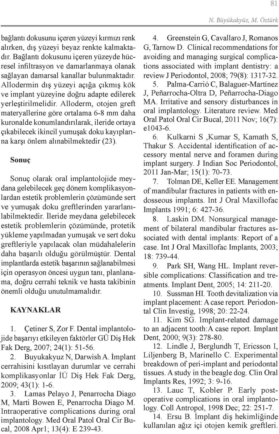 Allodermin dış yüzeyi açığa çıkmış kök ve implant yüzeyine doğru adapte edilerek yerleştirilmelidir.