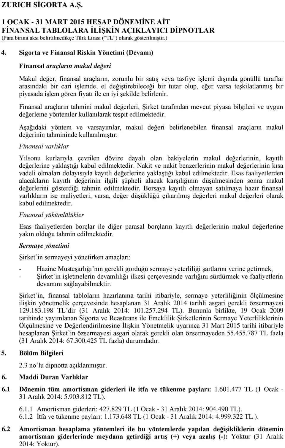 Finansal araçların tahmini makul değerleri, Şirket tarafından mevcut piyasa bilgileri ve uygun değerleme yöntemler kullanılarak tespit edilmektedir.