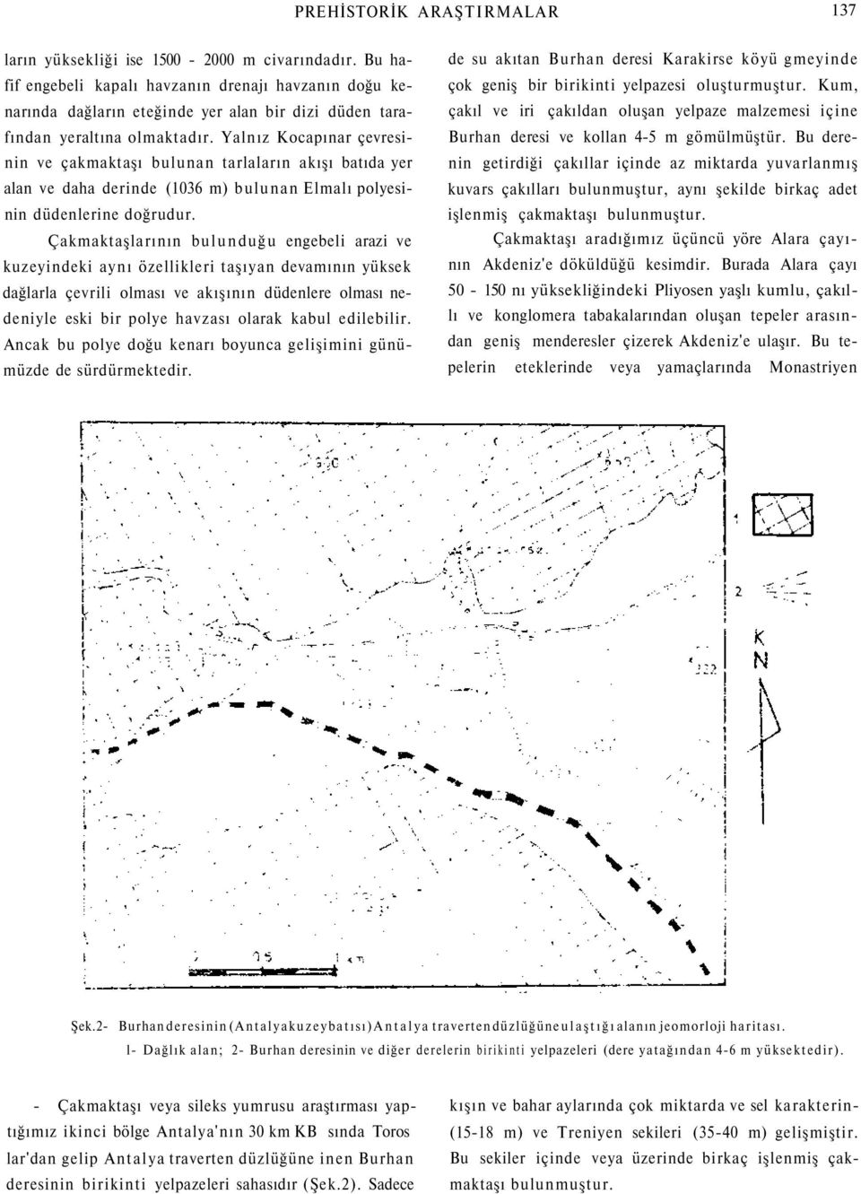 Yalnız Kocapınar çevresinin ve çakmaktaşı bulunan tarlaların akışı batıda yer alan ve daha derinde (1036 m) bulunan Elmalı polyesinin düdenlerine doğrudur.