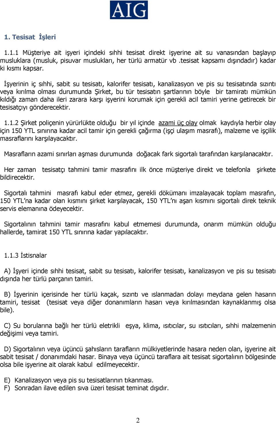 İşyerinin iç sıhhi, sabit su tesisatı, kalorifer tesisatı, kanalizasyon ve pis su tesisatında sızıntı veya kırılma olması durumunda Şirket, bu tür tesisatın şartlarının böyle bir tamiratı mümkün