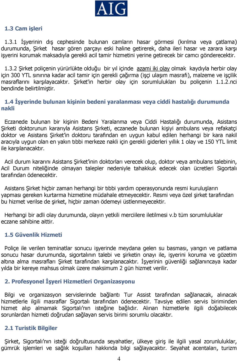 2 Şirket poliçenin yürürlükte olduğu bir yıl içinde azami iki olay olmak kaydıyla herbir olay için 300 YTL sınırına kadar acil tamir için gerekli çağırma (işçi ulaşım masrafı), malzeme ve işçilik