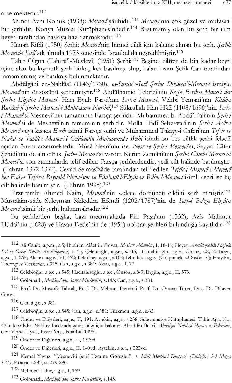 115 Kenan Rifâî (1950) Şerhi: Mesnevî nin birinci cildi için kaleme alınan bu şerh, Şerhli Mesnevî-i Şerîf adı altında 1973 senesinde İstanbul da neşredilmiştir.