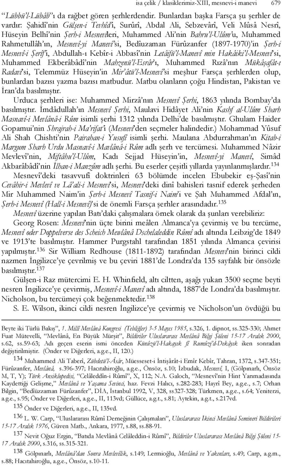 Muhammed Rahmetullâh ın, Mesnevî-yi Manevî si, Bedîuzaman Fürûzanfer (1897-1970) in Şerh-i Mesnevî-i Şerîf i, Abdullah-ı Kebîr-i Abbasî nin Letâifü l-manevî min Hakâiki l-mesnevî si, Muhammed