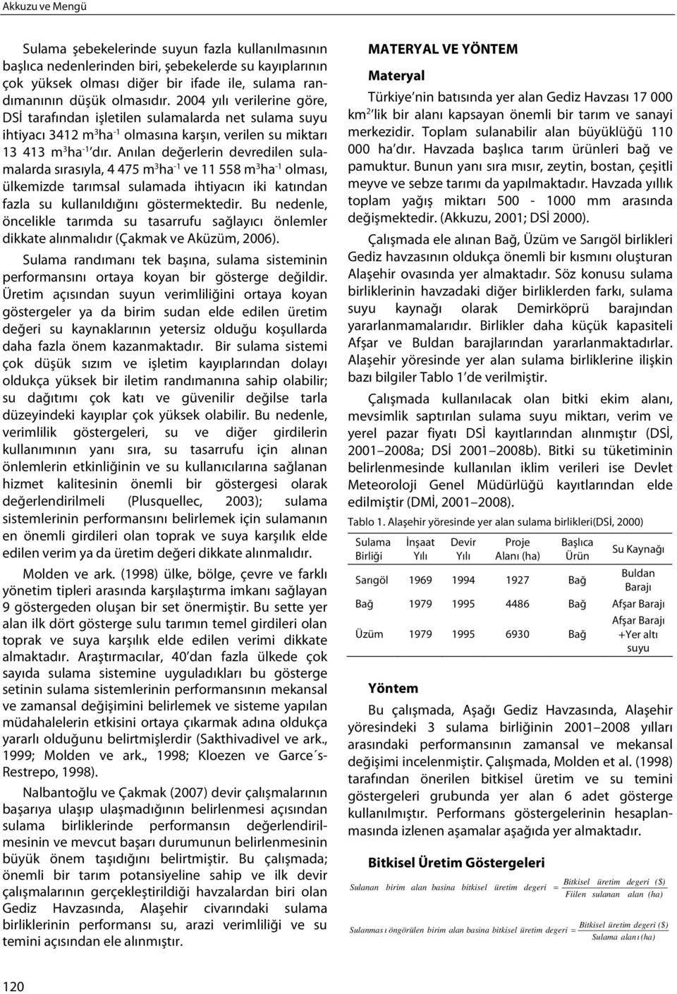 Anılan değerlerin devredilen sulamalarda sırasıyla, 4 475 m 3 ha -1 ve 11 558 m 3 ha -1 olması, ülkemizde tarımsal sulamada ihtiyacın iki katından fazla su kullanıldığını göstermektedir.