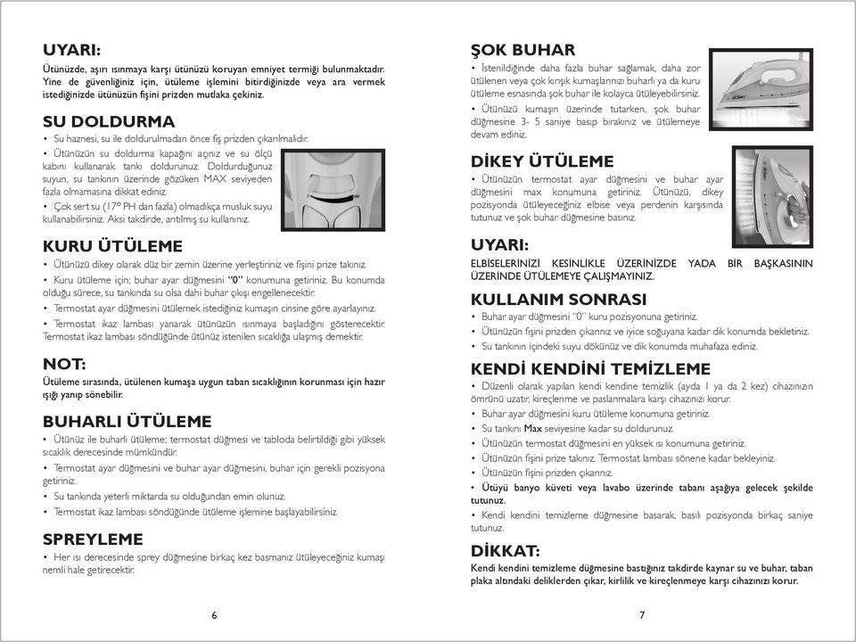 SU DOLDURMA Su haznesi, su ile doldurulmadan önce fiş prizden çıkarılmalıdır. Ütünüzün su doldurma kapağını açınız ve su ölçü kabını kullanarak tankı doldurunuz.