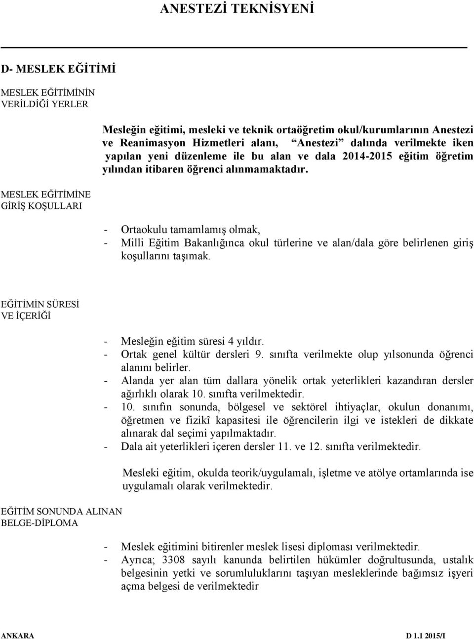 - Ortaokulu tamamlamış olmak, - Milli Eğitim Bakanlığınca okul türlerine ve alan/dala göre belirlenen giriş koşullarını taşımak.