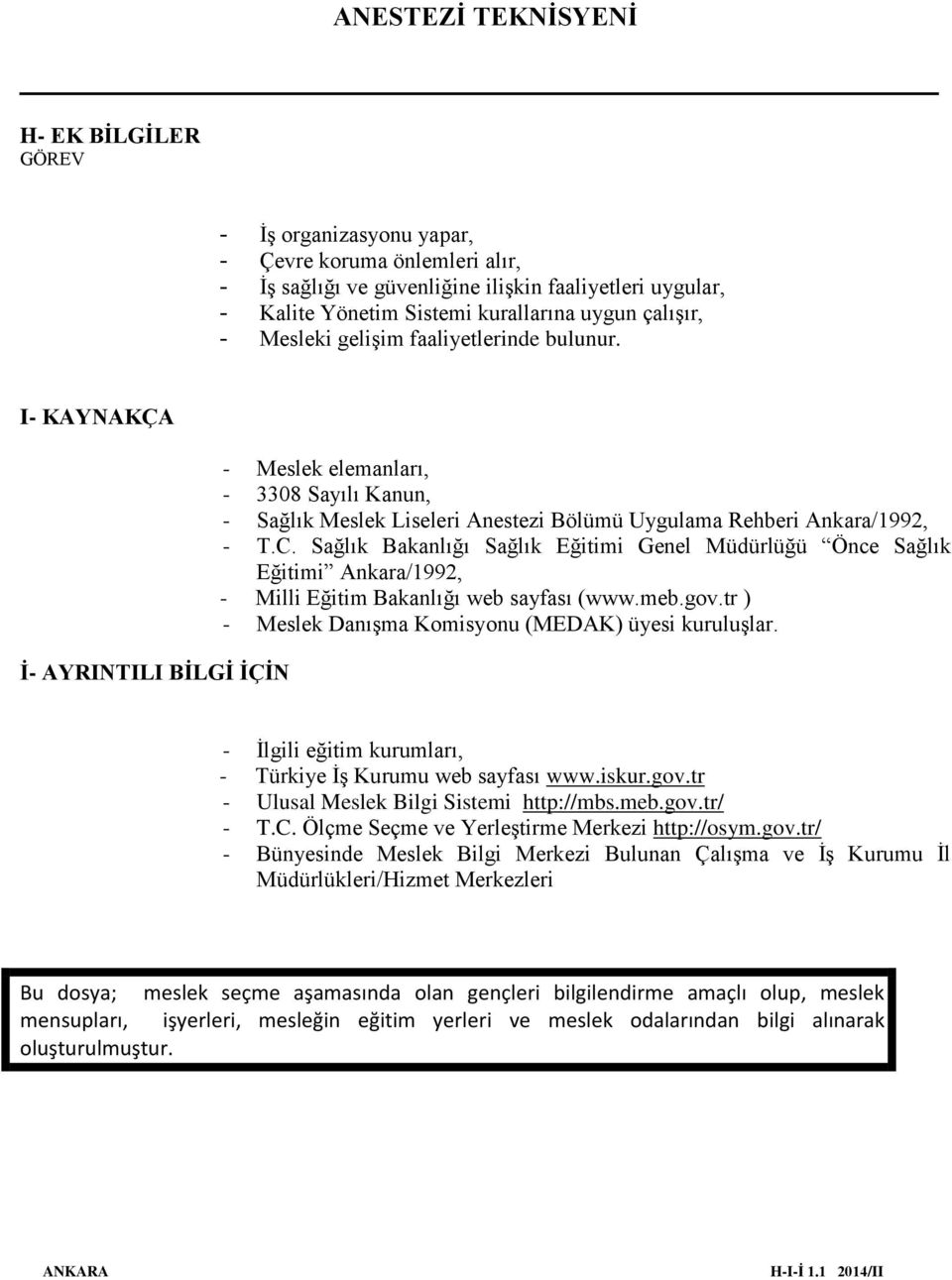 Sağlık Bakanlığı Sağlık Eğitimi Genel Müdürlüğü Önce Sağlık Eğitimi Ankara/1992, - Milli Eğitim Bakanlığı web sayfası (www.meb.gov.tr ) - Meslek Danışma Komisyonu (MEDAK) üyesi kuruluşlar.