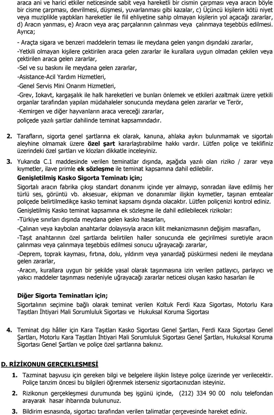 Ayrıca; - Araçta sigara ve benzeri maddelerin teması ile meydana gelen yangın dışındaki zararlar, -Yetkili olmayan kişilere çektirilen araca gelen zararlar ile kurallara uygun olmadan çekilen veya