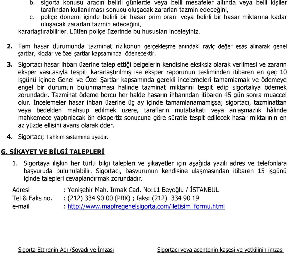 Tam hasar durumunda tazminat rizikonun gerçekleşme anındaki rayiç değer esas alınarak genel şartlar, klozlar ve özel şartlar kapsamında ödenecektir. 3.