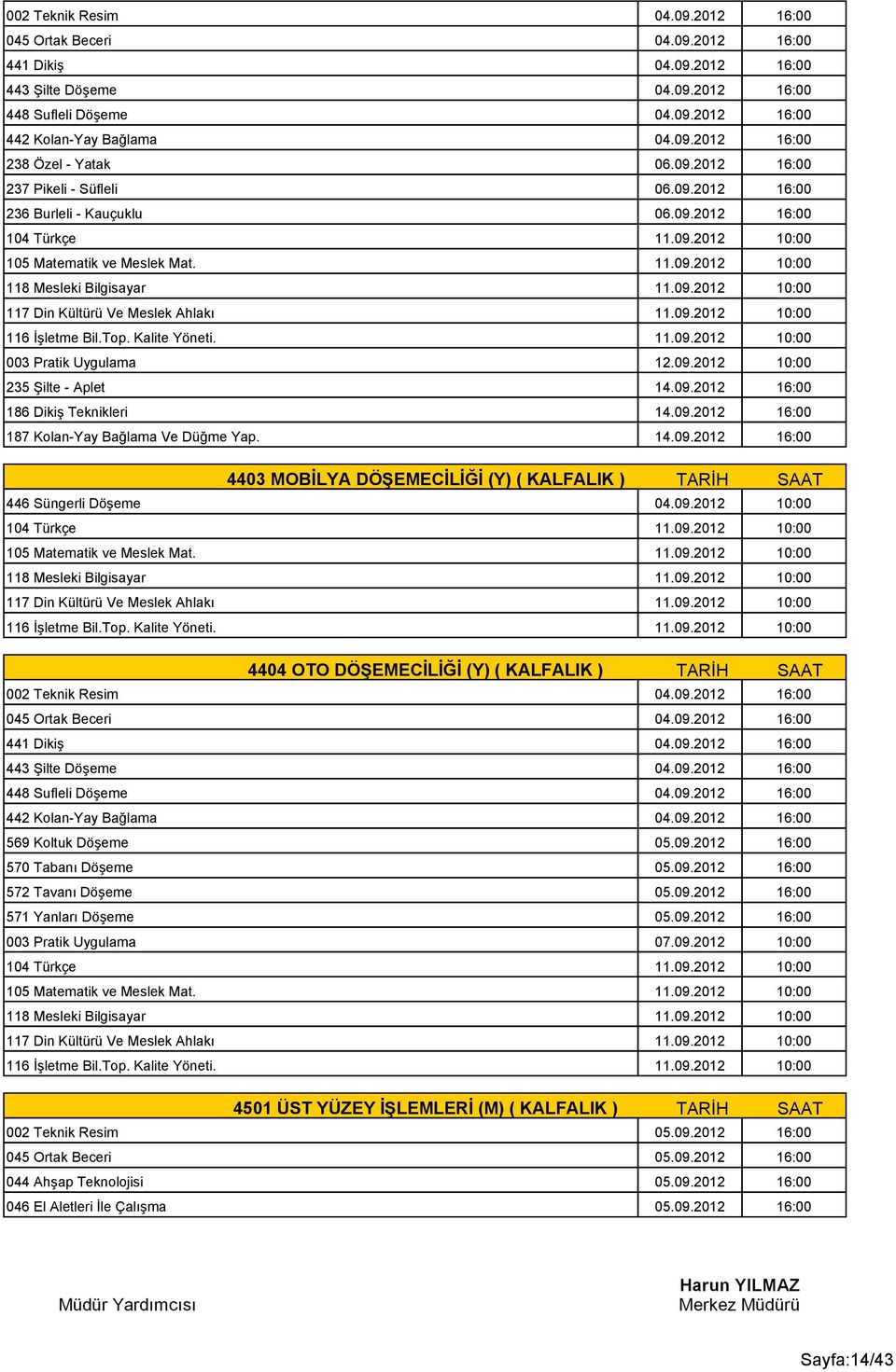 14.09.2012 16:00 4403 MOBİLYA DÖŞEMECİLİĞİ (Y) ( KALFALIK ) TARİH SAAT 446 Süngerli Döşeme 04.09.2012 10:00 4404 OTO DÖŞEMECİLİĞİ (Y) ( KALFALIK ) TARİH SAAT 002 Teknik Resim 04.09.2012 16:00 045 Ortak Beceri 04.