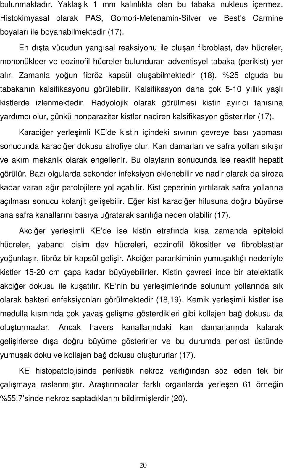 Zamanla yoğun fibröz kapsül oluşabilmektedir (18). %25 olguda bu tabakanın kalsifikasyonu görülebilir. Kalsifikasyon daha çok 5-10 yıllık yaşlı kistlerde izlenmektedir.