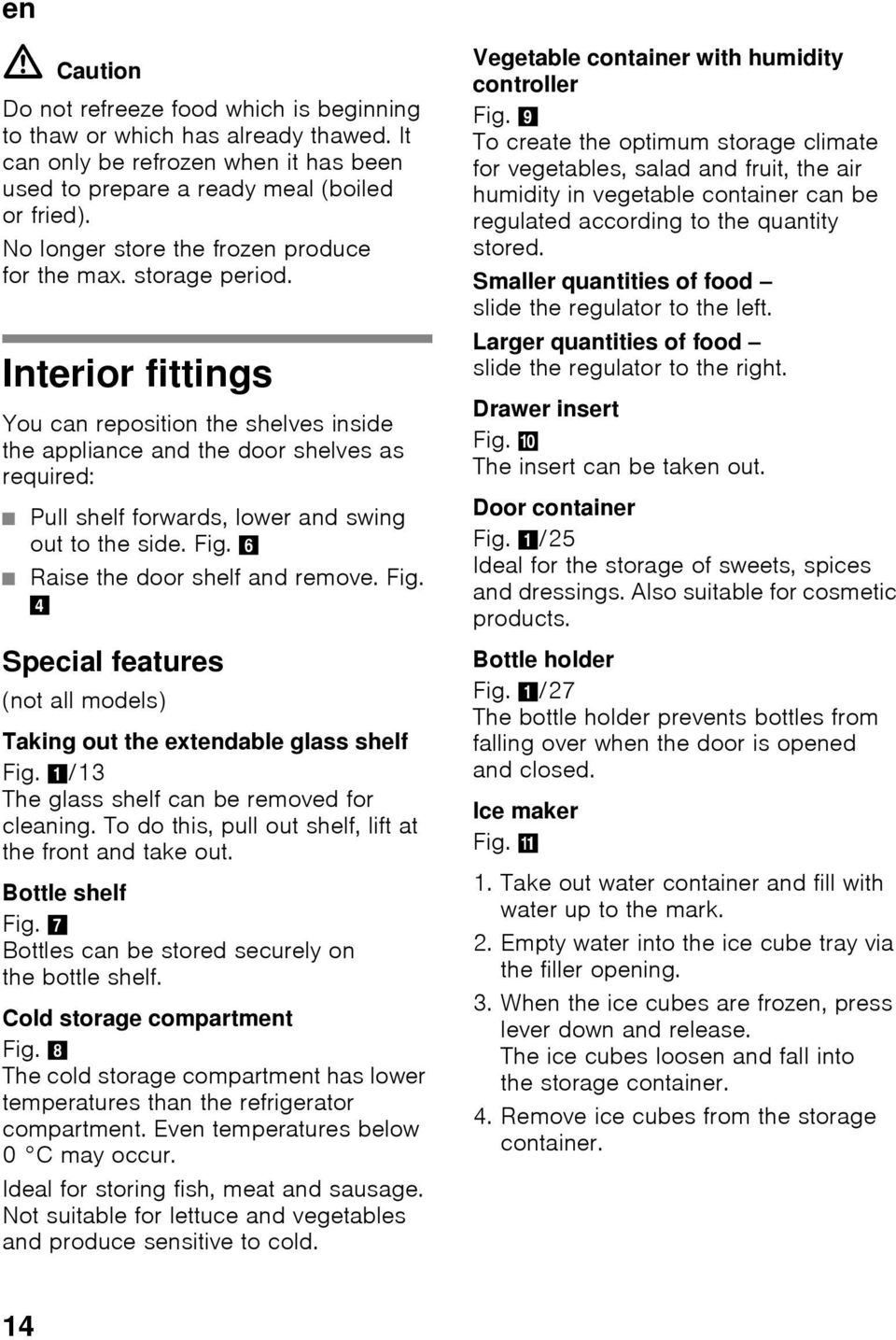 Interior fittings You can reposition the shelves inside the appliance and the door shelves as required: Pull shelf forwards, lower and swing out to the side. Fig. 6 Raise the door shelf and remove.