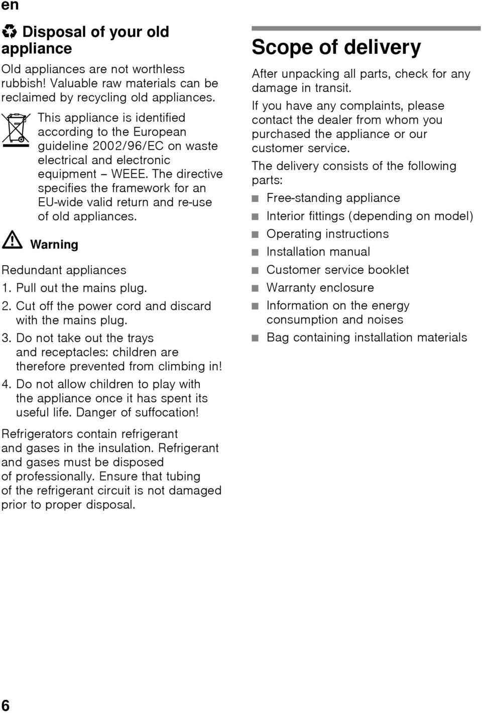 The directive specifies the framework for an EU-wide valid return and re-use of old appliances. ã=warning Redundant appliances 1. Pull out the mains plug. 2.