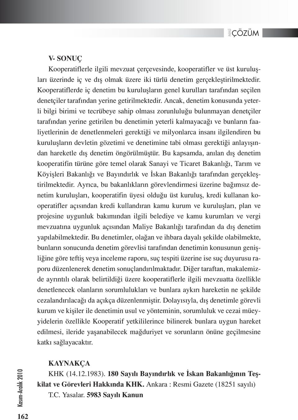 Ancak, denetim konusunda yeterli bilgi birimi ve tecrübeye sahip olması zorunluluğu bulunmayan denetçiler tarafından yerine getirilen bu denetimin yeterli kalmayacağı ve bunların faaliyetlerinin de