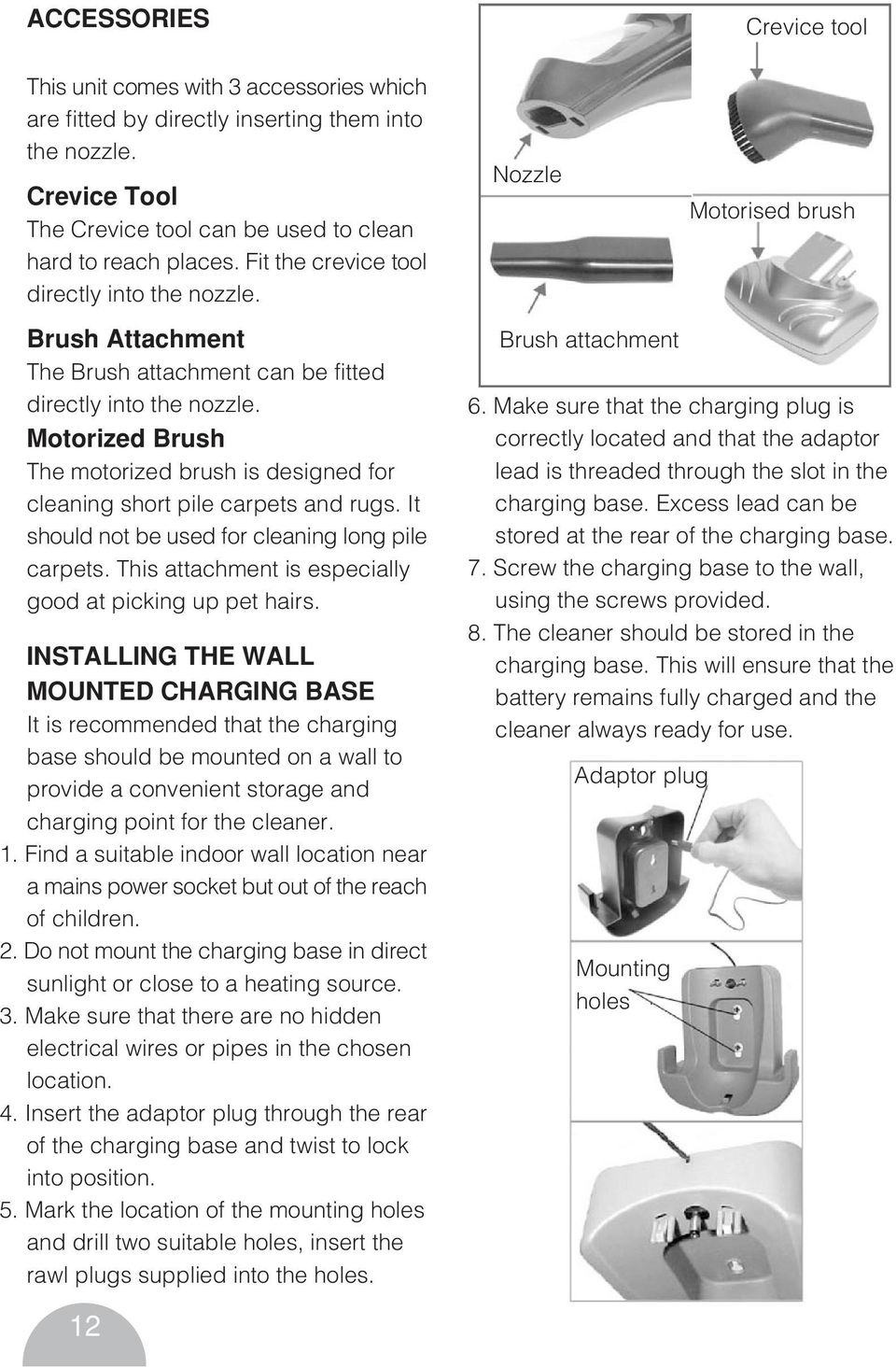 Motorized Brush The motorized brush is designed for cleaning short pile carpets and rugs. It should not be used for cleaning long pile carpets.