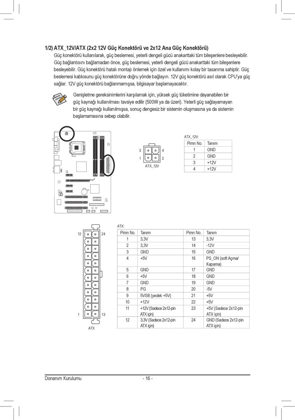 Güç beslemesi kablosunu güç konektörüne doğru yönde bağlayın. 2V güç konektörü asıl olarak CPU ya güç sağlar. 2V güç konektörü bağlanmamışsa, bilgisayar başlamayacaktır.