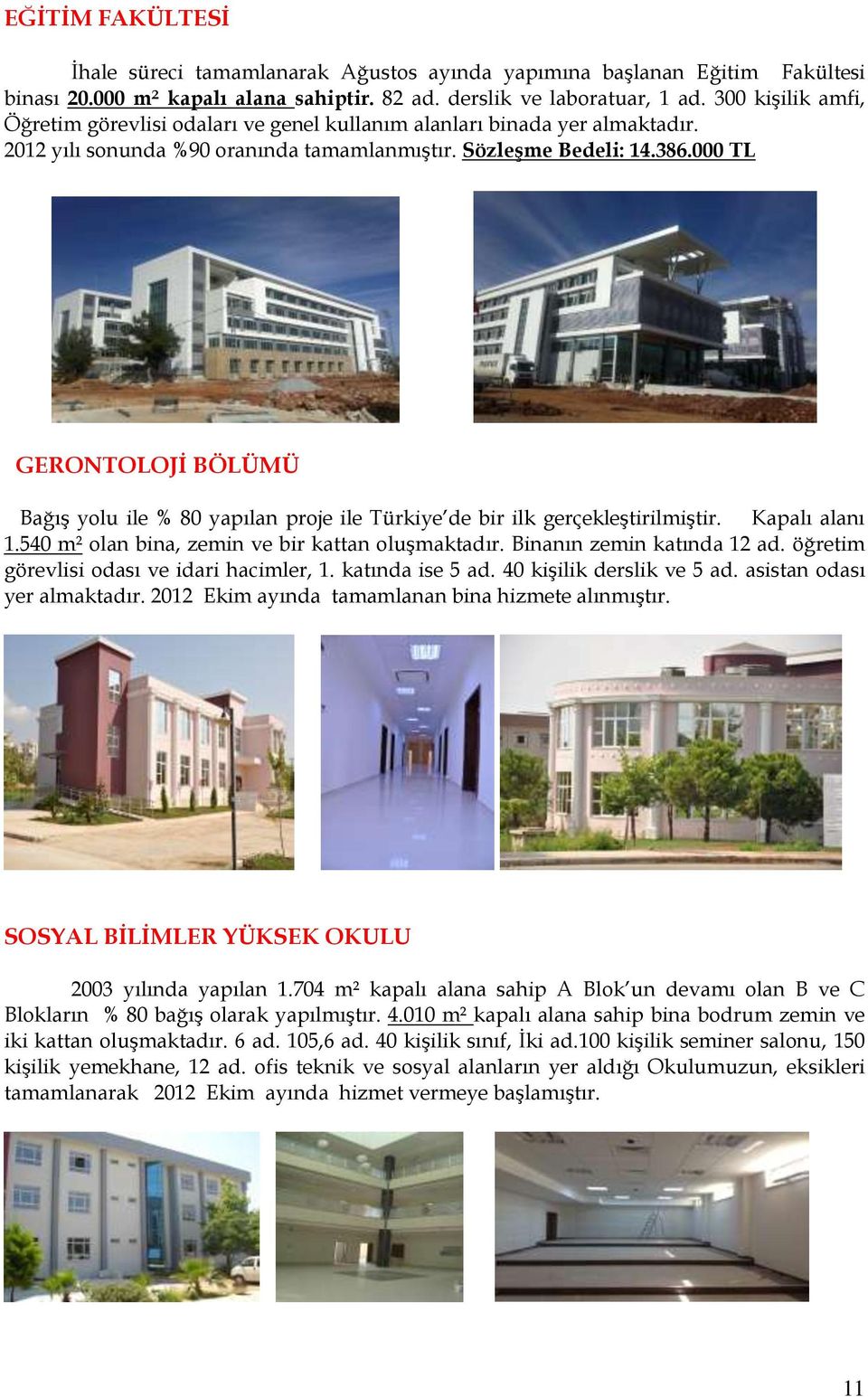 000 TL GERONTOLOJİ BÖLÜMÜ Bağış yolu ile % 80 yapılan proje ile Türkiye de bir ilk gerçekleştirilmiştir. Kapalı alanı 1.540 m² olan bina, zemin ve bir kattan oluşmaktadır. Binanın zemin katında 12 ad.