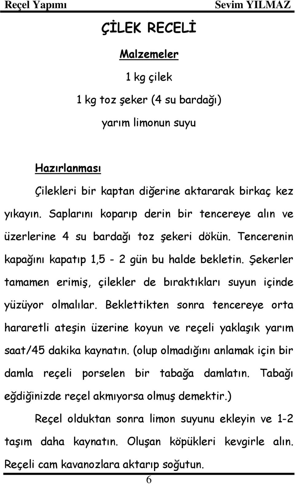 Şekerler tamamen erimiş, çilekler de bıraktıkları suyun içinde yüzüyor olmalılar.