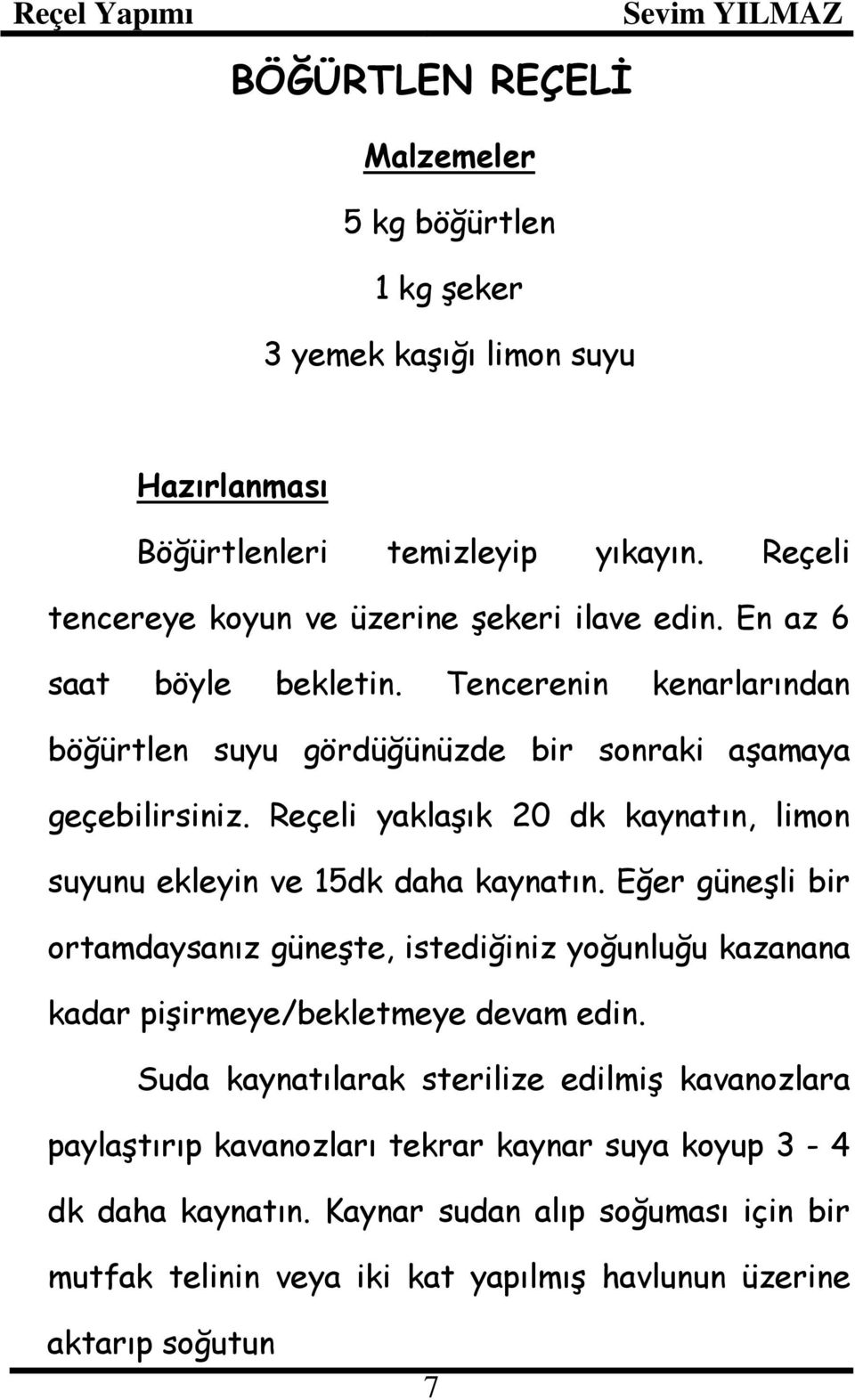 Reçeli yaklaşık 20 dk kaynatın, limon suyunu ekleyin ve 15dk daha kaynatın.