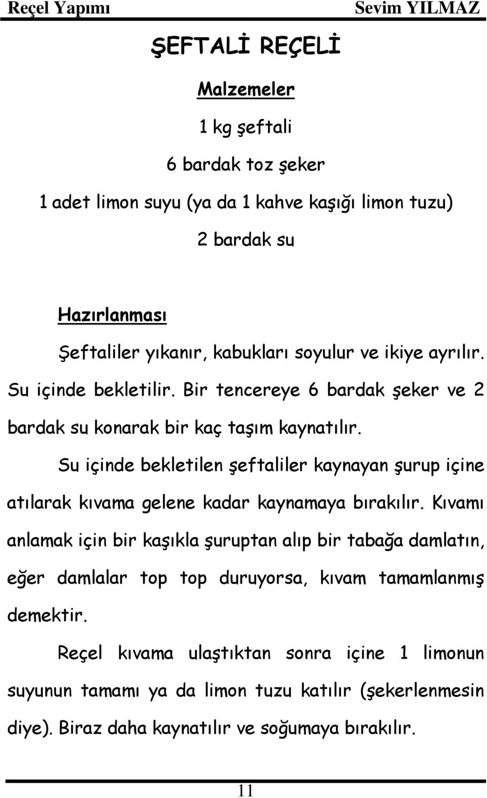 Su içinde bekletilen şeftaliler kaynayan şurup içine atılarak kıvama gelene kadar kaynamaya bırakılır.