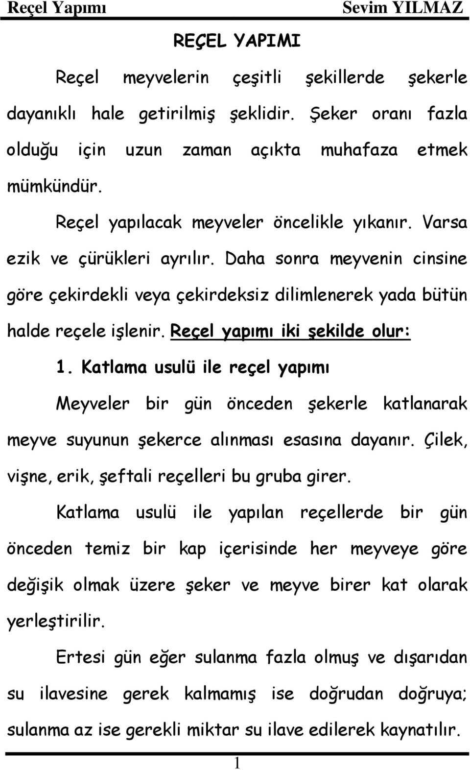 Reçel yapımı iki şekilde olur: 1. Katlama usulü ile reçel yapımı Meyveler bir gün önceden şekerle katlanarak meyve suyunun şekerce alınması esasına dayanır.