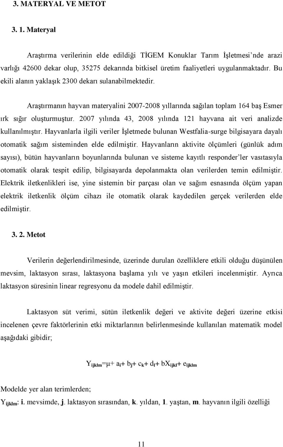 2007 yılında 43, 2008 yılında 121 hayvana ait veri analizde kullanılmıģtır. Hayvanlarla ilgili veriler ĠĢletmede bulunan Westfalia-surge bilgisayara dayalı otomatik sağım sisteminden elde edilmiģtir.