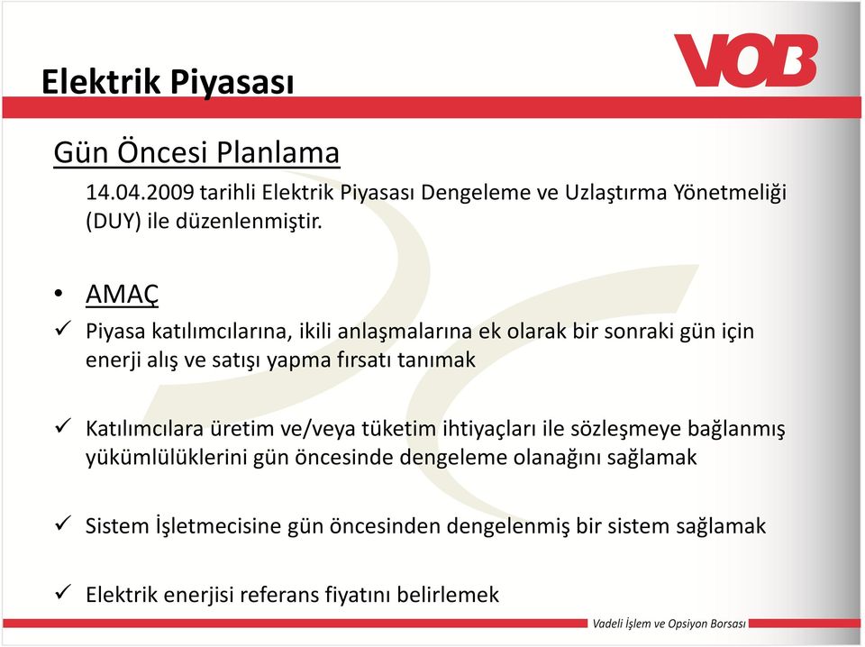 AMAÇ Piyasa katılımcılarına, ikili anlaşmalarına ek olarak bir sonraki gün için enerji alış ve satışı yapma fırsatı tanımak