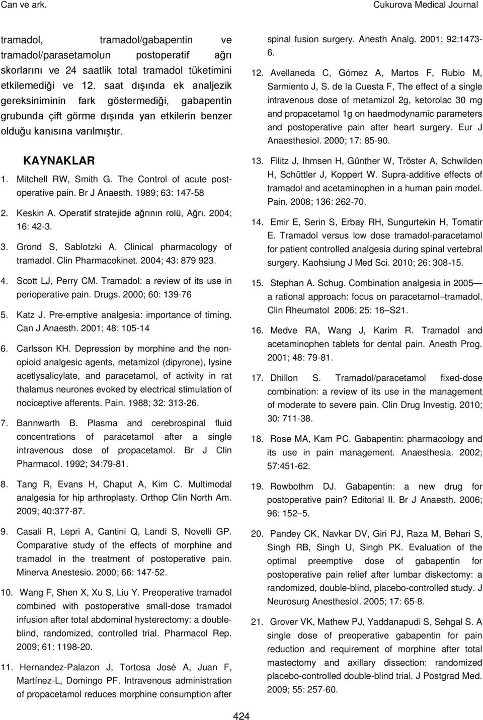 The Control of acute postoperative pain. Br J Anaesth. 1989; 63: 147-58 2. Keskin A. Operatif stratejide ağrının rolü, Ağrı. 2004; 16: 42-3. 3. Grond S, Sablotzki A. Clinical pharmacology of tramadol.