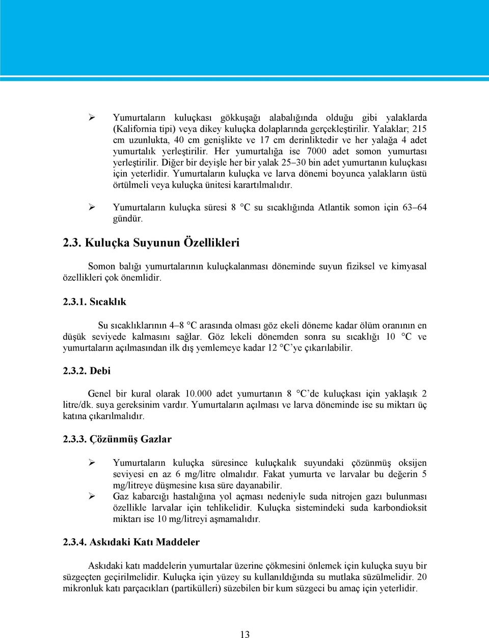 Diğer bir deyişle her bir yalak 25 30 bin adet yumurtanın kuluçkası için yeterlidir. Yumurtaların kuluçka ve larva dönemi boyunca yalakların üstü örtülmeli veya kuluçka ünitesi karartılmalıdır.