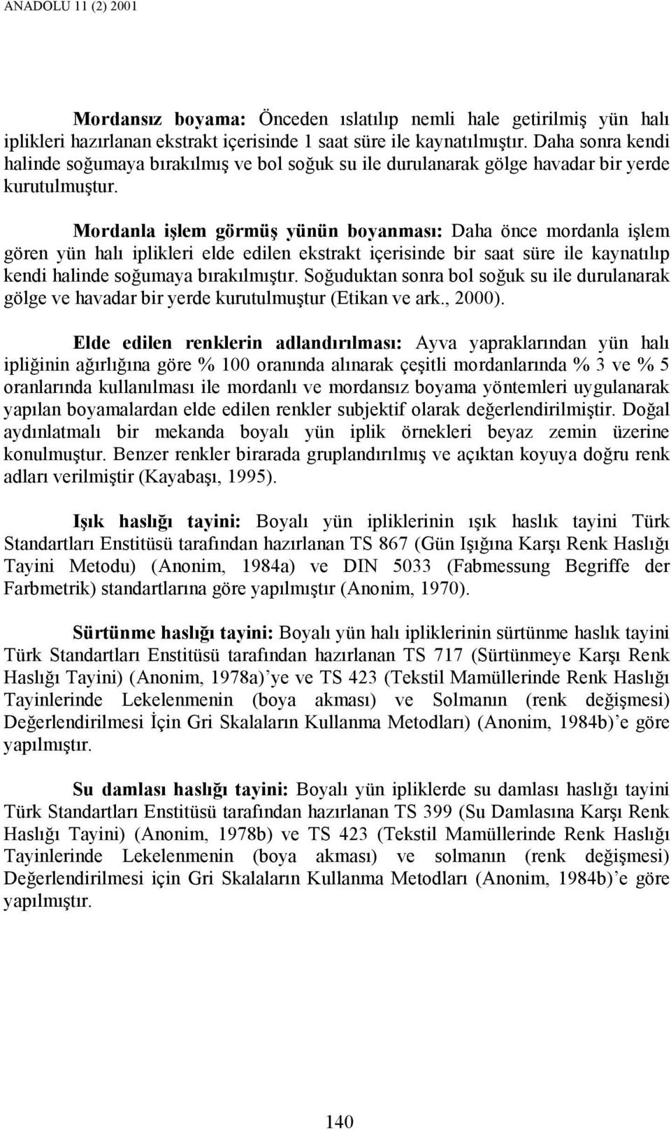 Mordanla işlem görmüş yünün boyanması: Daha önce mordanla işlem gören yün halı iplikleri elde edilen ekstrakt içerisinde bir saat süre ile kaynatılıp kendi halinde soğumaya bırakılmıştır.