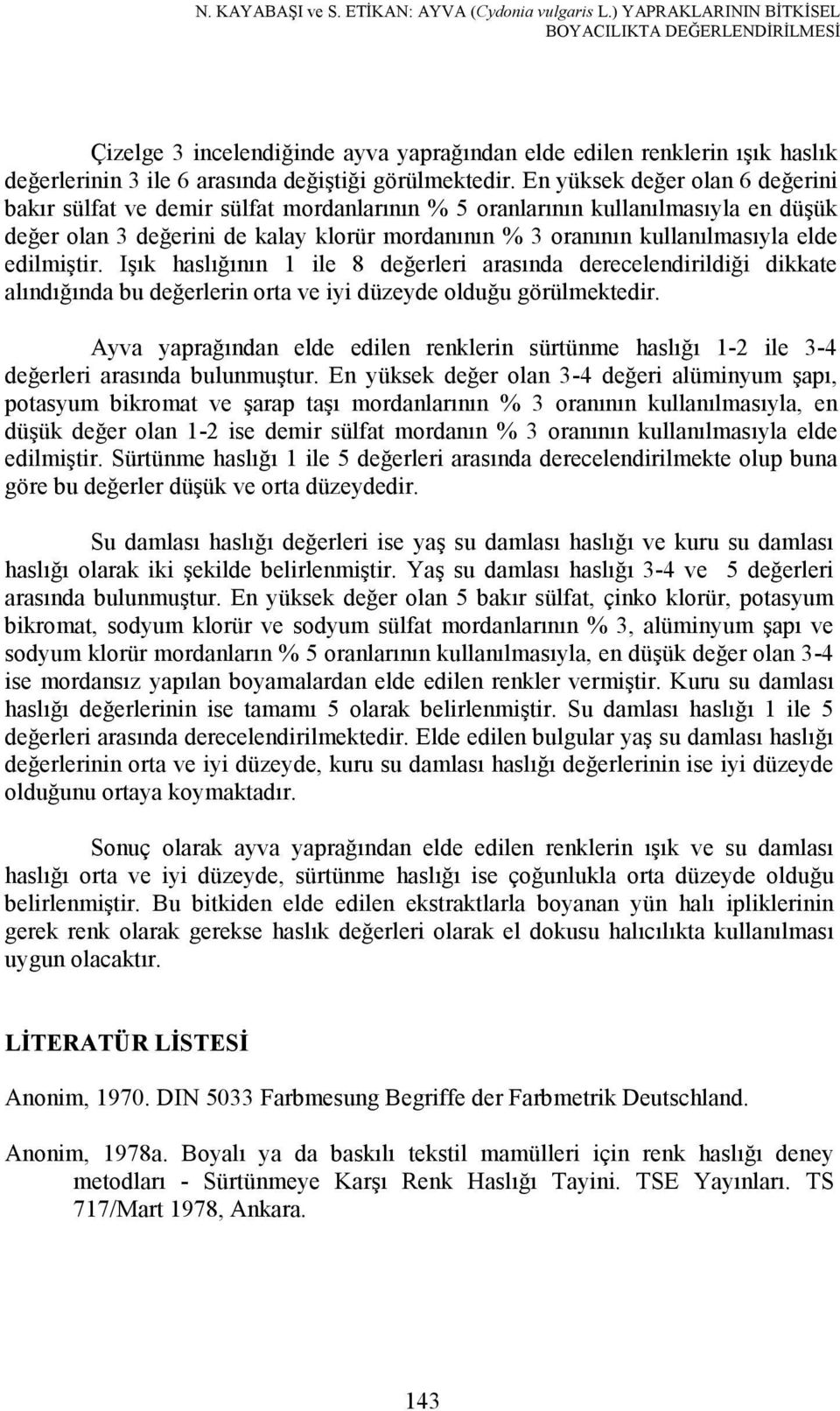 En yüksek değer olan 6 değerini bakır sülfat ve demir sülfat mordanlarının % 5 oranlarının kullanılmasıyla en düşük değer olan 3 değerini de kalay klorür mordanının % 3 oranının kullanılmasıyla elde