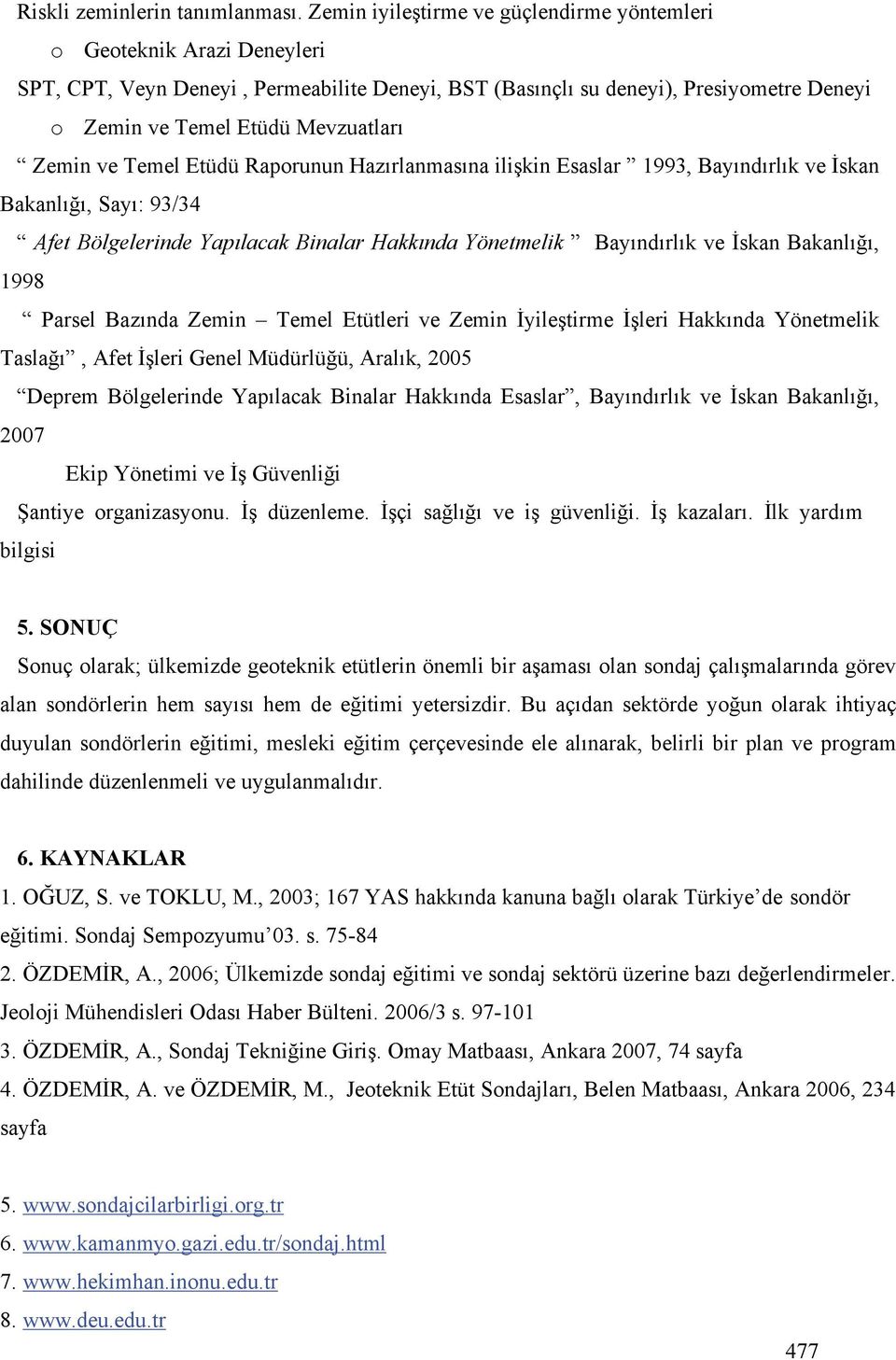 Zemin ve Temel Etüdü Raporunun Hazırlanmasına ili kin Esaslar 1993, Bayındırlık ve skan Bakanlı ı, Sayı: 93/34 Afet Bölgelerinde Yapılacak Binalar Hakkında Yönetmelik Bayındırlık ve skan Bakanlı ı,