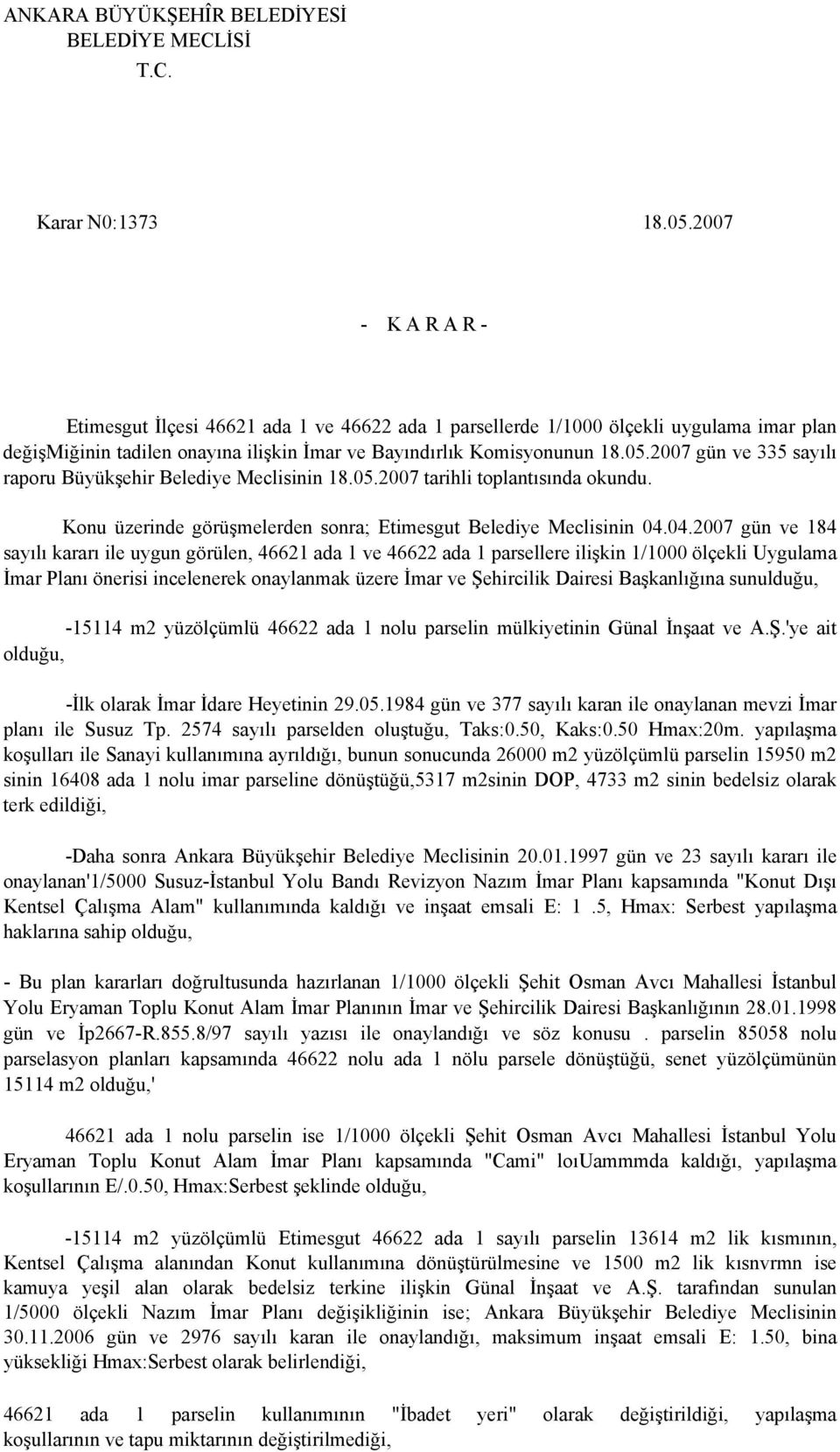 2007 gün ve 335 sayılı raporu Büyükşehir Belediye Meclisinin 18.05.2007 tarihli toplantısında okundu. Konu üzerinde görüşmelerden sonra; Etimesgut Belediye Meclisinin 04.